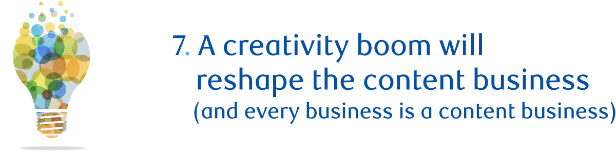 7. A creativity boom will reshape the content business (and every business is a content business)